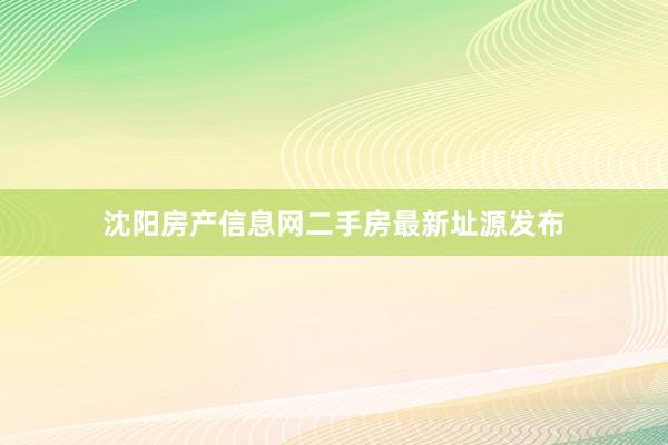 沈阳房产信息网二手房最新址源发布